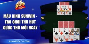Mậu Binh Sunwin - Trò Chơi Thu Hút Cược Thủ Mỗi Ngày 